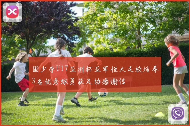 国少夺U17亚洲杯亚军恒大足校培养3名优秀球员获足协感谢信