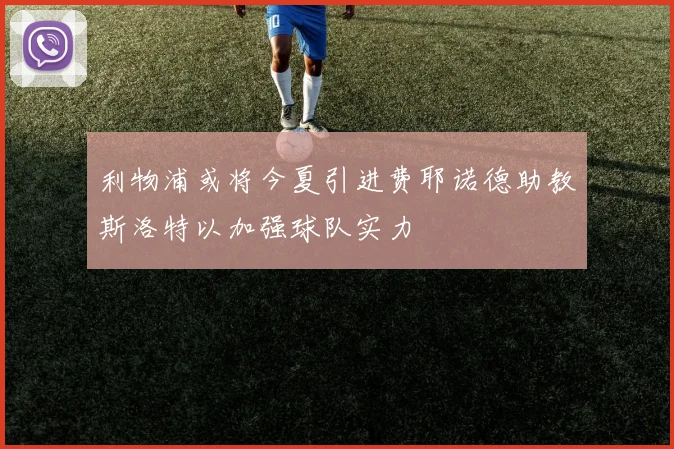 利物浦或将今夏引进费耶诺德助教斯洛特以加强球队实力