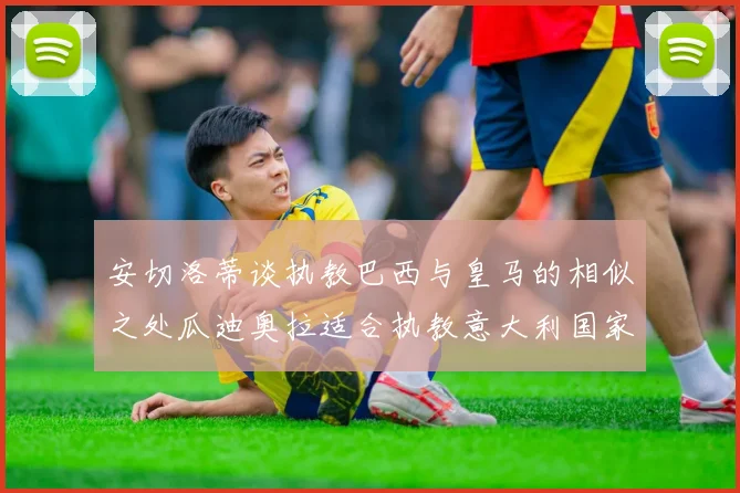 安切洛蒂谈执教巴西与皇马的相似之处瓜迪奥拉适合执教意大利国家队