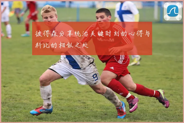 彼得森分享统治关键时刻的心得与科比的相似之处