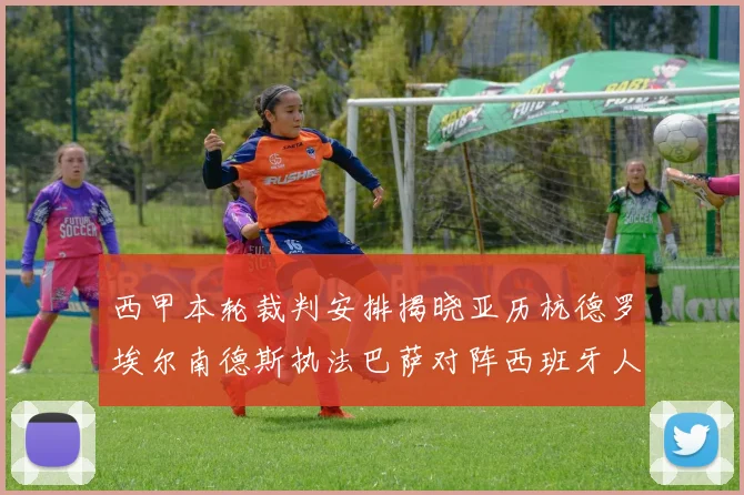 西甲本轮裁判安排揭晓亚历杭德罗埃尔南德斯执法巴萨对阵西班牙人比赛
