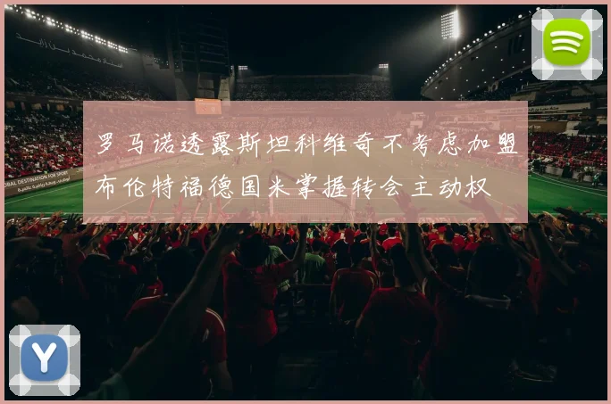 罗马诺透露斯坦科维奇不考虑加盟布伦特福德国米掌握转会主动权